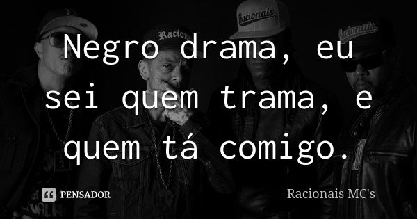 Negro drama, eu sei quem trama, e quem tá comigo.... Frase de Racionais MC's.