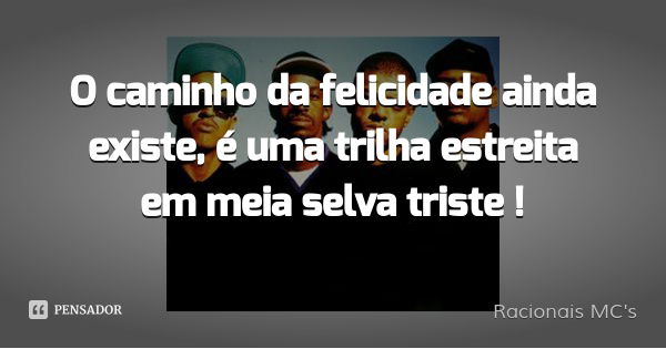 O caminho da felicidade ainda existe, é uma trilha estreita em meia selva triste !... Frase de Racionais MC's.