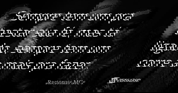 Sempre tem um pra testar sua fé, mas tá ligado, sempre tem um corre a mais pra fazer.... Frase de Racionais MC's.