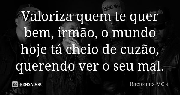 Valoriza quem te quer bem, irmão, o mundo hoje tá cheio de cuzão, querendo ver o seu mal.... Frase de Racionais Mc's.