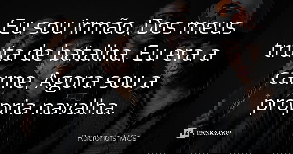 Eu sou irmão, Dos meus truta de batalha, Eu era a carne, Agora sou a propria navalha.... Frase de racionais mcs.