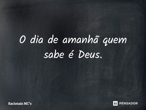 O dia de amanhã quem sabe é Deus.... Frase de Racionais MC's.
