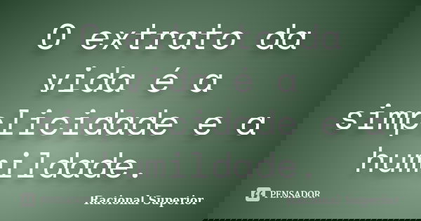 O extrato da vida é a simplicidade e a humildade.... Frase de RACIONAL SUPERIOR.