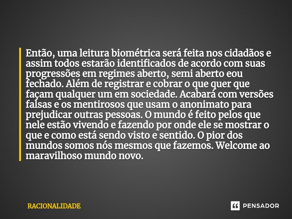 ⁠Então, uma leitura biométrica será feita nos cidadãos e assim todos estarão identificados de acordo com suas progressões em regimes aberto, semi aberto eou fec... Frase de Racionalidade.