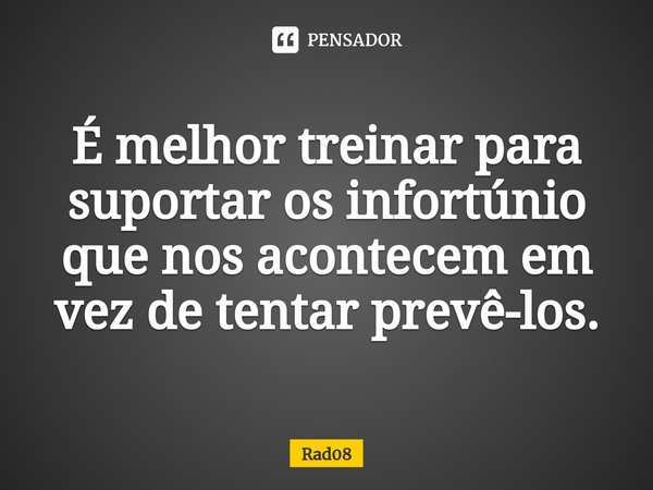 ⁠É melhor treinar para suportar os infortúnio que nos acontecem em vez de tentar prevê-los.... Frase de Rad08.