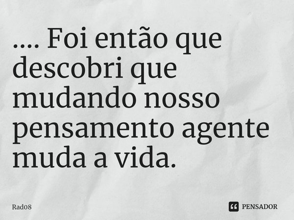 ⁠.... Foi então que descobri que mudando nosso pensamento agente muda a vida.... Frase de Rad08.