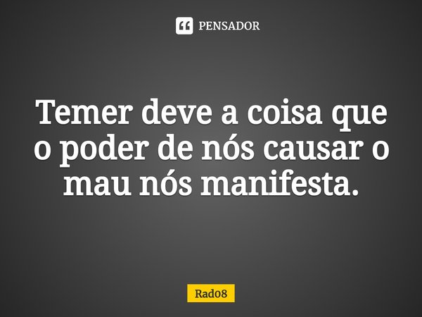 Temer deve a coisa que o poder de nós causar o mau nós manifesta.⁠... Frase de Rad08.