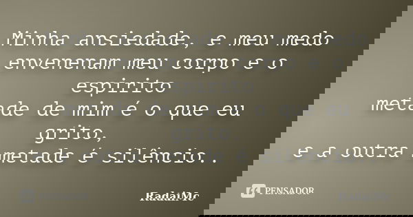 Minha ansiedade, e meu medo envenenam meu corpo e o espirito metade de mim é o que eu grito, e a outra metade é silêncio..... Frase de RadaiMc.