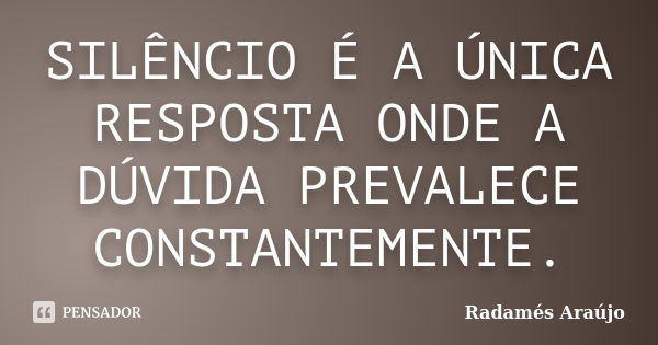 SILÊNCIO É A ÚNICA RESPOSTA ONDE A DÚVIDA PREVALECE CONSTANTEMENTE.... Frase de Radamés Araújo.