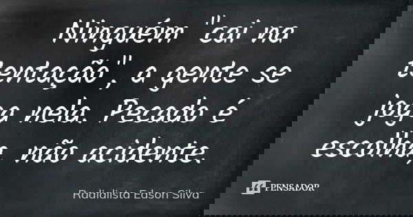 Ninguém "cai na tentação", a gente se joga nela. Pecado é escolha, não acidente.... Frase de Radialista Edson Silva.