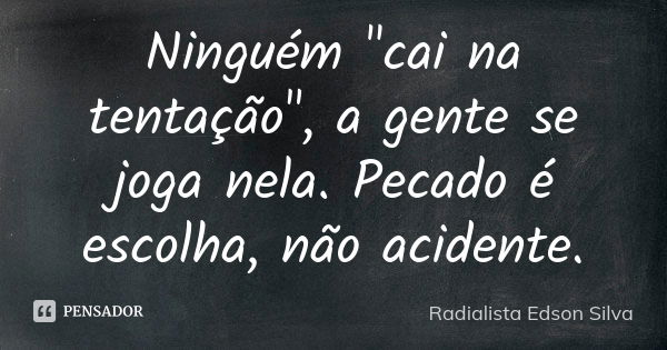 Ninguém "cai na tentação", a gente se joga nela. Pecado é escolha, não acidente.... Frase de Radialista Edson Silva.