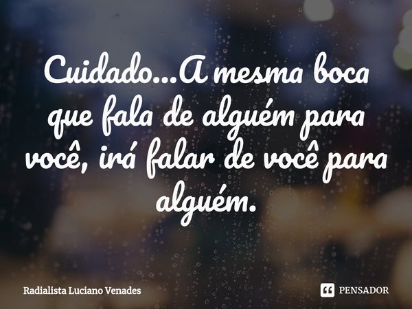 ⁠Cuidado...⁠A mesma boca que fala de alguém para você, irá falar de você para alguém.... Frase de Radialista Luciano Venades.