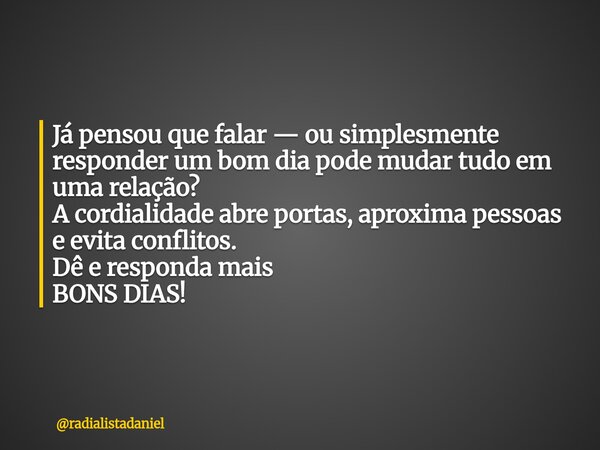 Já pensou que falar — ou simplesmente responder um bom dia pode mudar tudo em uma relação? A cordialidade abre portas, aproxima pessoas e evita conflitos. Dê e ... Frase de radialistadaniel.