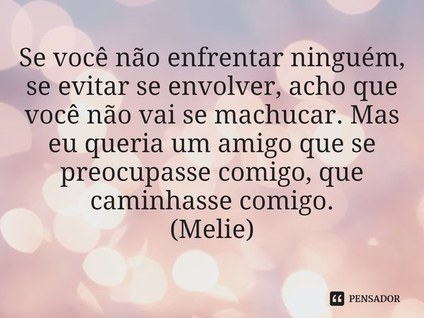 ⁠Se você não enfrentar ninguém, se evitar se envolver, acho que você não vai se machucar. Mas eu queria um amigo que se preocupasse comigo, que caminhasse comig... Frase de Radiant.