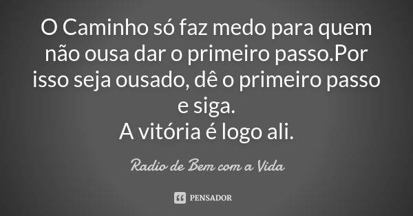 O Caminho só faz medo para quem não ousa dar o primeiro passo.Por isso seja ousado, dê o primeiro passo e siga. A vitória é logo ali.... Frase de Radio de Bem com a Vida.