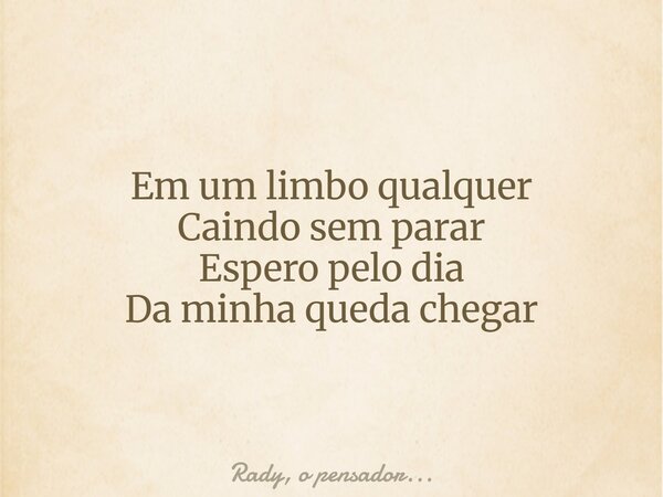 Em um limbo qualquer Caindo sem parar Espero pelo dia Da minha queda chegar... Frase de Rady, o pensador....