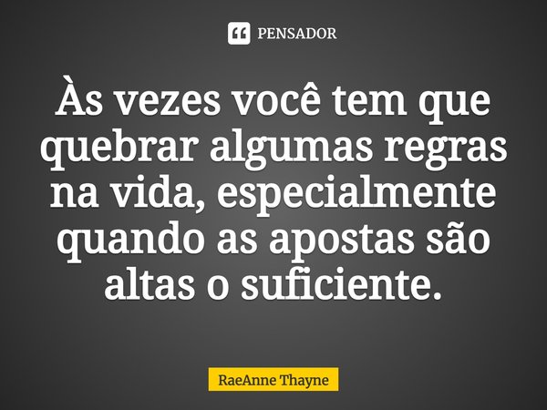 ⁠Às vezes você tem que quebrar algumas regras na vida, especialmente quando as apostas são altas o suficiente.... Frase de RaeAnne Thayne.