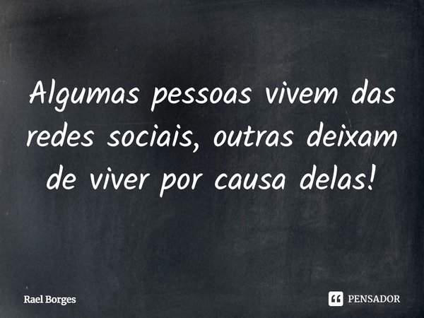 ⁠Algumas pessoas vivem das redes sociais, outras deixam de viver por causa delas!... Frase de Rael Borges.