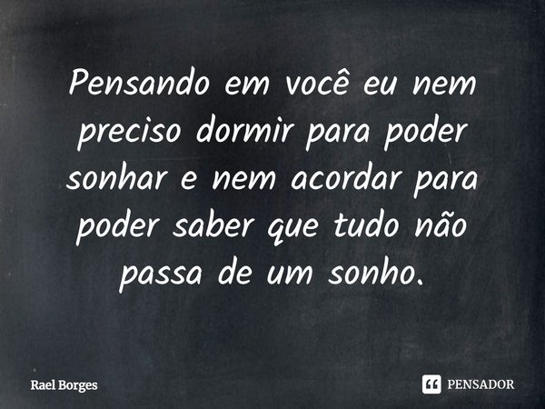 ⁠Pensando em você eu nem preciso dormir para poder sonhar e nem acordar para poder saber que tudo não passa de um sonho.... Frase de Rael Borges.