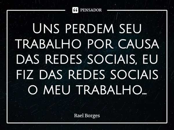 ⁠Uns perdem seu trabalho por causa das redes sociais, eu fiz das redes sociais o meu trabalho...... Frase de Rael Borges.
