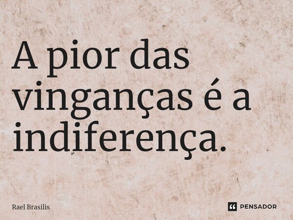 ⁠A pior das vinganças é a indiferença.... Frase de Rael Brasilis.