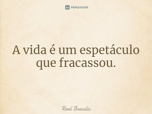 ⁠A vida é um espetáculo que fracassou.... Frase de Rael Brasilis.