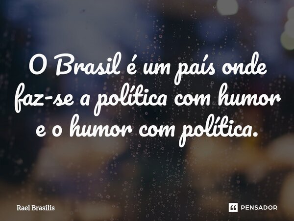 ⁠O Brasil é um país onde faz-se a política com humor e o humor com política.... Frase de Rael Brasilis.