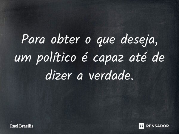 ⁠Para obter o que deseja, um político é capaz até de dizer a verdade.... Frase de Rael Brasilis.
