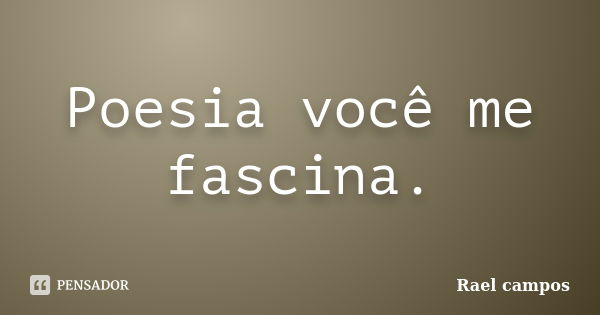 Poesia você me fascina.... Frase de Rael campos.