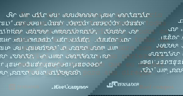 Se um dia eu soubesse que estaria aqui ao seu lado teria aceito todas as minhas dores emocionais, todos os nãos que eu recebi da vida, todas as vezes que eu que... Frase de Rael campos.