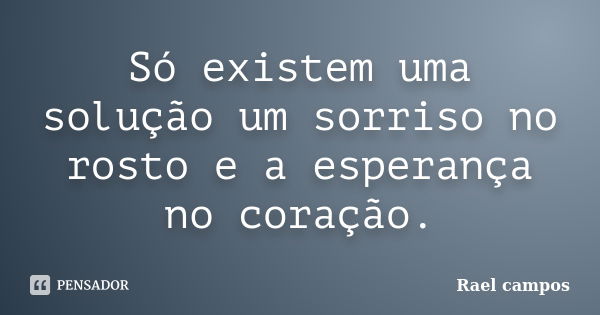 Só existem uma solução um sorriso no rosto e a esperança no coração.... Frase de Rael campos.