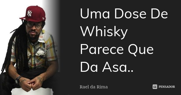 Uma Dose De Whisky Parece Que Da Asa..... Frase de Rael Da Rima.