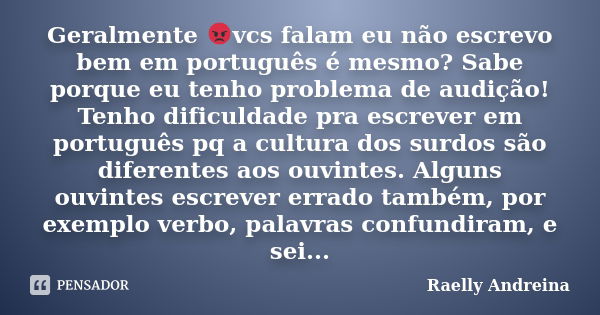 Geralmente 😡vcs falam eu não escrevo bem em português é mesmo? Sabe porque eu tenho problema de audição! Tenho dificuldade pra escrever em português pq a cultur... Frase de Raelly Andreina.