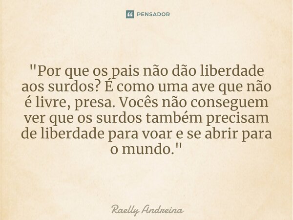 ⁠"Por que os pais não dão liberdade aos surdos? É como uma ave que não é livre, presa. Vocês não conseguem ver que os surdos também precisam de liberdade p... Frase de Raelly Andreina.