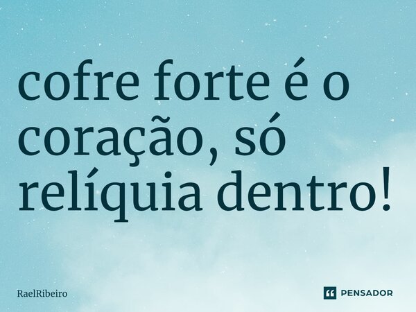 ⁠cofre forte é o coração, só relíquia dentro!... Frase de RaelRibeiro.