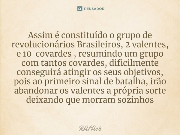 ⁠Assim é constituído o grupo de revolucionários Brasileiros, 2 valentes, e 10 covardes , resumindo um grupo com tantos covardes, dificilmente conseguirá atingir... Frase de RAFA16.