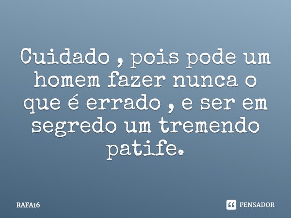 ⁠Cuidado , pois pode um homem fazer nunca o que é errado , e ser em segredo um tremendo patife.... Frase de RAFA16.