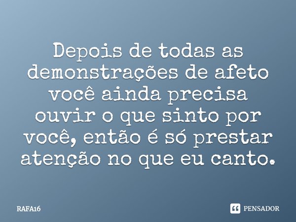 ⁠Depois de todas as demonstrações de afeto você ainda precisa ouvir o que sinto por você, então é só prestar atenção no que eu canto⁠.... Frase de RAFA16.