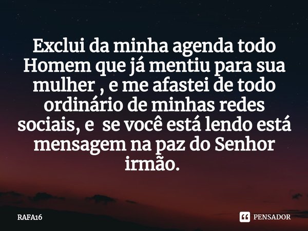 Exclui da minha agenda todo Homem que já mentiu para sua mulher , e me afastei de todo ordinário de minhas redes sociais, e se você está lendo está mensagem na ... Frase de RAFA16.