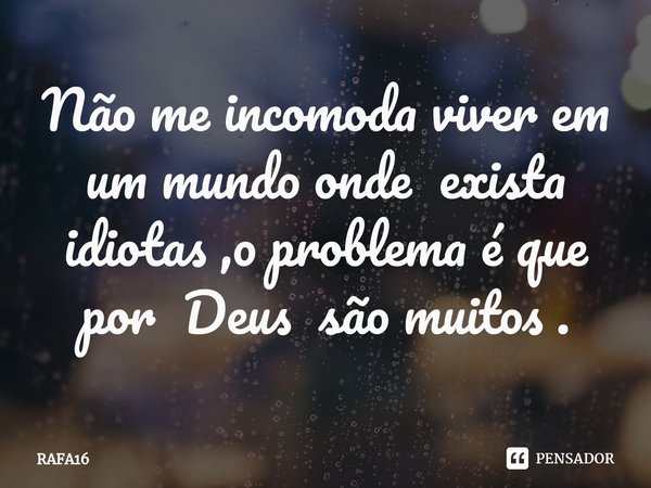 ⁠Não me incomoda viver em um mundo onde exista idiotas ,o problema é que por Deus são muitos .... Frase de RAFA16.