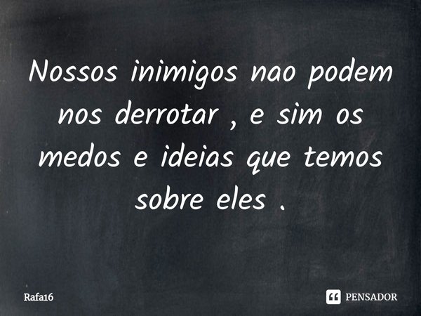 ⁠Nossos inimigos nao podem nos derrotar , e sim os medos e ideias que temos sobre eles .... Frase de RAFA16.