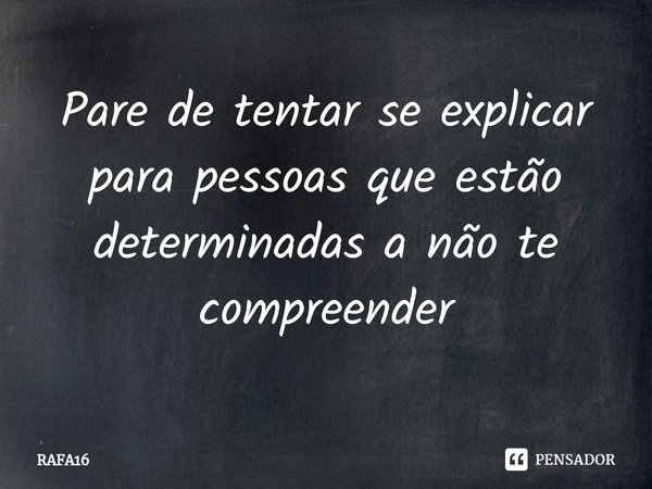 ⁠Pare de tentar se explicar para pessoas que estão determinadas a não te compreender... Frase de RAFA16.