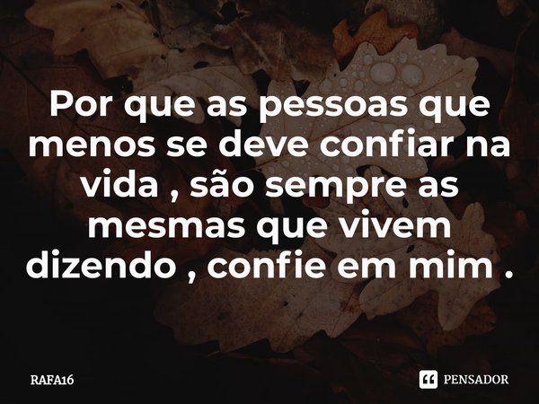 ⁠Por que as pessoas que menos se deve confiar na vida , são sempre as mesmas que vivem dizendo , confie em mim .... Frase de RAFA16.