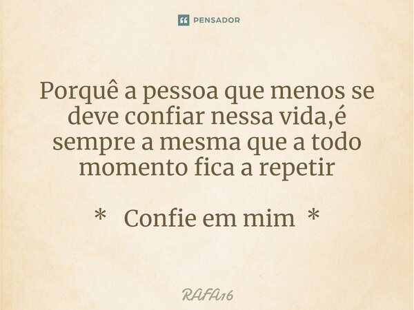 ⁠Porquê a pessoa que menos se deve confiar nessa vida,é sempre a mesma que a todo momento fica a repetir * Confie em mim *... Frase de RAFA16.