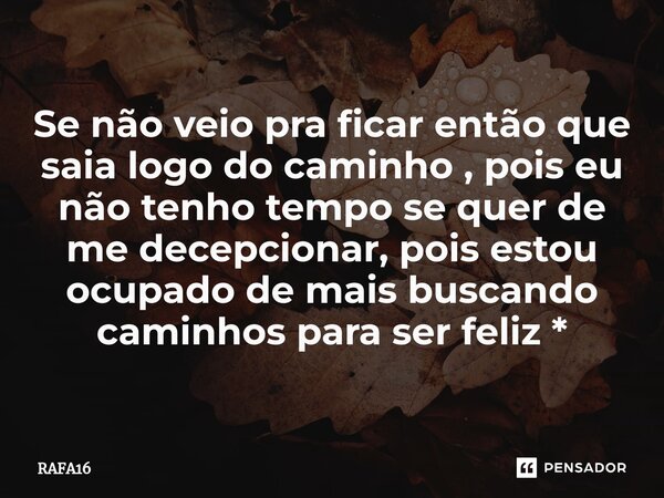 ⁠Se não veio pra ficar então que saia logo do caminho , pois eu não tenho tempo se quer de me decepcionar, pois estou ocupado de mais buscando caminhos para ser... Frase de RAFA16.