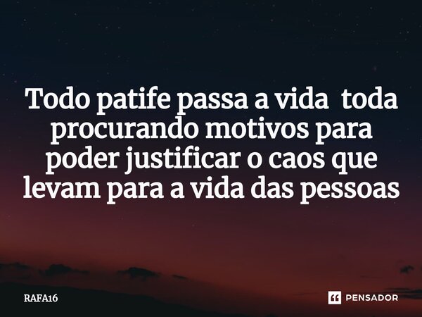 ⁠Todo patife passa a vida toda procurando motivos para poder justificar o caos que levam para a vida das pessoas... Frase de RAFA16.