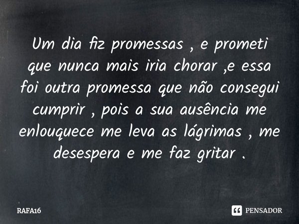 ⁠Um dia fiz promessas , e prometi que nunca mais iria chorar ,e essa foi outra promessa que não consegui cumprir , pois a sua ausência me enlouquece me leva as ... Frase de RAFA16.