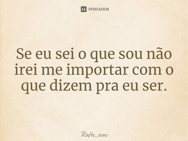 ⁠Se eu sei o que sou não irei me importar com o que dizem pra eu ser.... Frase de Rafa_arc.