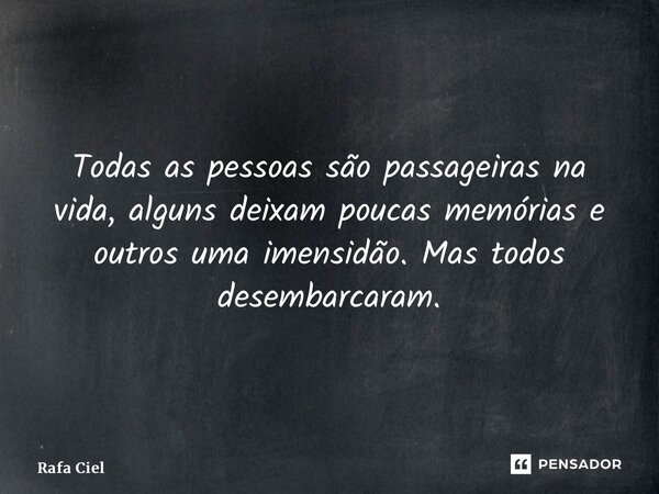 Todas as pessoas são passageiras na vida, alguns deixam poucas memórias e outros uma imensidão. Mas todos desembarcaram.... Frase de Rafa Ciel.
