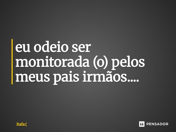 ⁠eu odeio ser monitorada (o) pelos meus pais irmãos....... Frase de Rafa:.